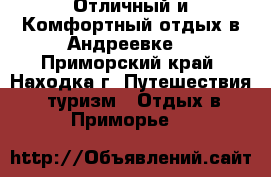 Отличный и Комфортный отдых в Андреевке  - Приморский край, Находка г. Путешествия, туризм » Отдых в Приморье   